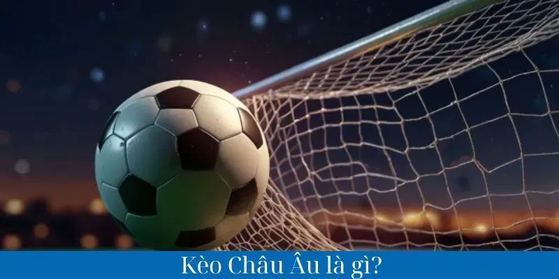 Kèo châu Âu là gì?